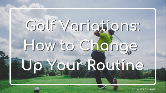 Golf Variations How To Change Up Your Routine Stuart Conrad