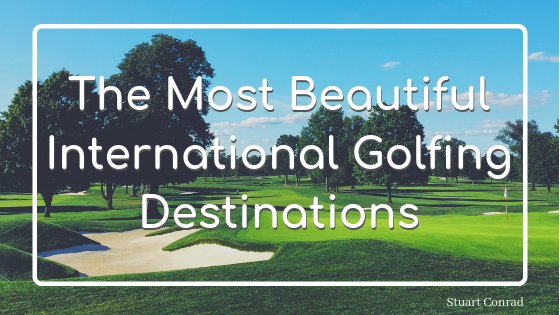 The Most Beautiful International Golfing Destinations Stuart Conrad